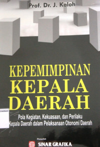 KEPEMIMPINAN KEPALA DAERAH ; Pola Kegiatan, Kekuasaan, dan Perilaku Kepala Daerah dalam Pelaksanaan Otonomi Daerah